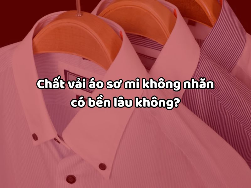 Chất vải áo sơ mi không nhăn có bền lâu không?