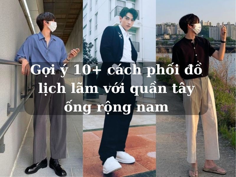 Đặc điểm của quần tây ống rộng nam khiến nhiều chàng trai yêu thích